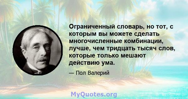 Ограниченный словарь, но тот, с которым вы можете сделать многочисленные комбинации, лучше, чем тридцать тысяч слов, которые только мешают действию ума.