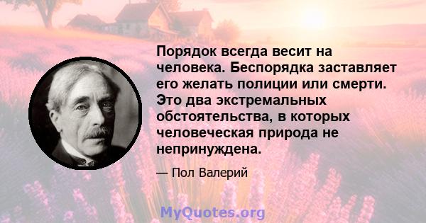 Порядок всегда весит на человека. Беспорядка заставляет его желать полиции или смерти. Это два экстремальных обстоятельства, в которых человеческая природа не непринуждена.