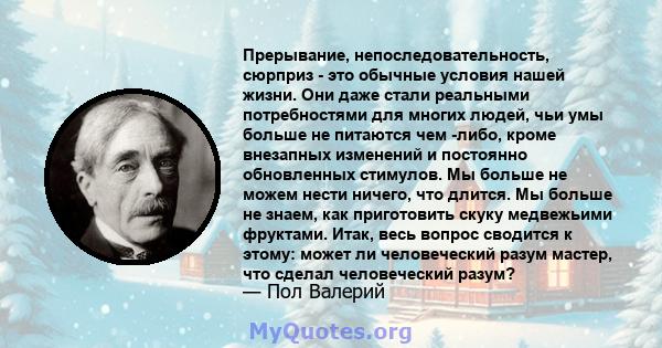 Прерывание, непоследовательность, сюрприз - это обычные условия нашей жизни. Они даже стали реальными потребностями для многих людей, чьи умы больше не питаются чем -либо, кроме внезапных изменений и постоянно