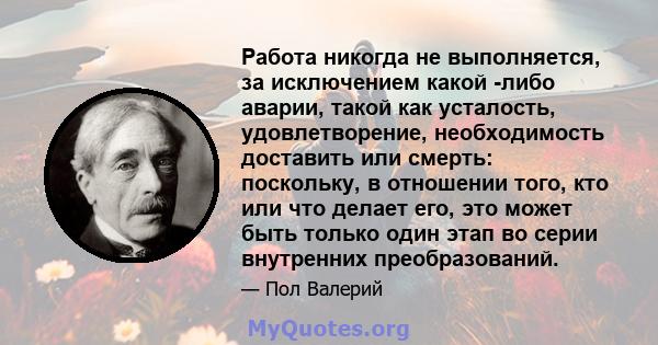 Работа никогда не выполняется, за исключением какой -либо аварии, такой как усталость, удовлетворение, необходимость доставить или смерть: поскольку, в отношении того, кто или что делает его, это может быть только один