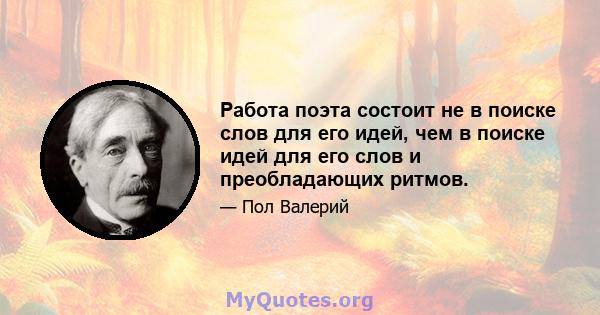 Работа поэта состоит не в поиске слов для его идей, чем в поиске идей для его слов и преобладающих ритмов.