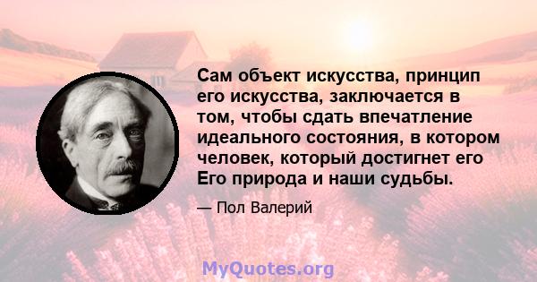 Сам объект искусства, принцип его искусства, заключается в том, чтобы сдать впечатление идеального состояния, в котором человек, который достигнет его Его природа и наши судьбы.