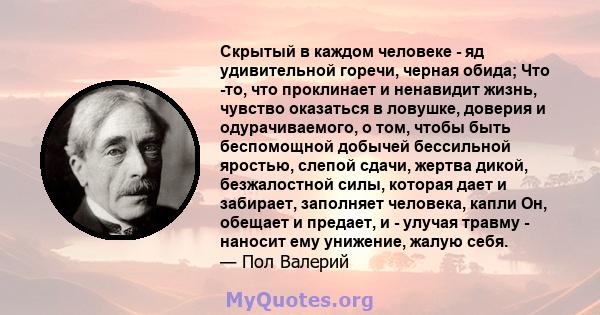 Скрытый в каждом человеке - яд удивительной горечи, черная обида; Что -то, что проклинает и ненавидит жизнь, чувство оказаться в ловушке, доверия и одурачиваемого, о том, чтобы быть беспомощной добычей бессильной