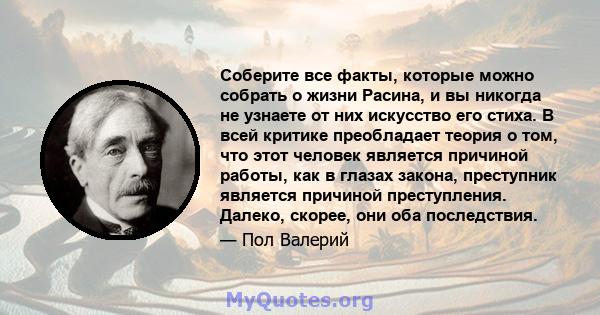 Соберите все факты, которые можно собрать о жизни Расина, и вы никогда не узнаете от них искусство его стиха. В всей критике преобладает теория о том, что этот человек является причиной работы, как в глазах закона,