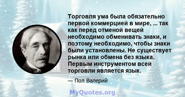 Торговля ума была обязательно первой коммерцией в мире, ... так как перед отменой вещей необходимо обменивать знаки, и поэтому необходимо, чтобы знаки были установлены. Не существует рынка или обмена без языка. Первым