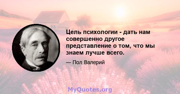 Цель психологии - дать нам совершенно другое представление о том, что мы знаем лучше всего.