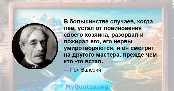 В большинстве случаев, когда лев, устал от повиновения своего хозяина, разорвал и пожирал его, его нервы умиротворяются, и он смотрит на другого мастера, прежде чем кто -то встал.