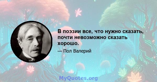 В поэзии все, что нужно сказать, почти невозможно сказать хорошо.