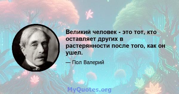 Великий человек - это тот, кто оставляет других в растерянности после того, как он ушел.