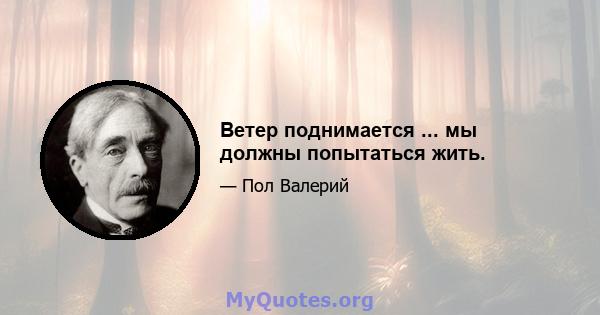 Ветер поднимается ... мы должны попытаться жить.