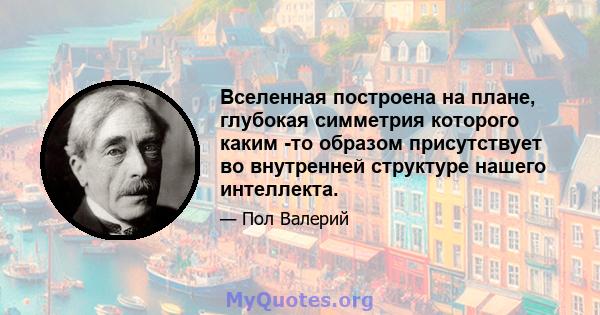 Вселенная построена на плане, глубокая симметрия которого каким -то образом присутствует во внутренней структуре нашего интеллекта.