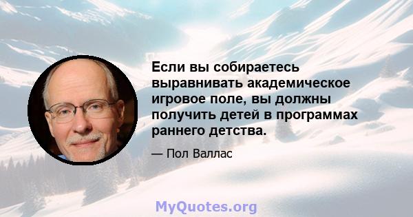 Если вы собираетесь выравнивать академическое игровое поле, вы должны получить детей в программах раннего детства.