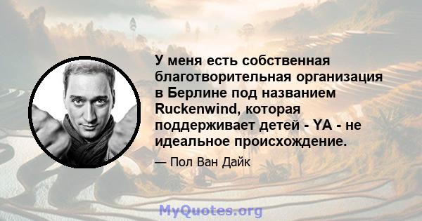 У меня есть собственная благотворительная организация в Берлине под названием Ruckenwind, которая поддерживает детей - YA - не идеальное происхождение.