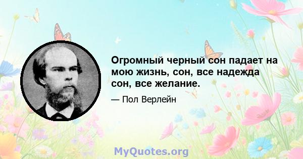 Огромный черный сон падает на мою жизнь, сон, все надежда сон, все желание.