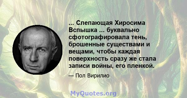 ... Слепающая Хиросима Вспышка ... буквально сфотографировала тень, брошенные существами и вещами, чтобы каждая поверхность сразу же стала записи войны, его пленкой.