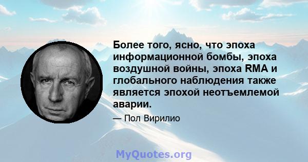 Более того, ясно, что эпоха информационной бомбы, эпоха воздушной войны, эпоха RMA и глобального наблюдения также является эпохой неотъемлемой аварии.