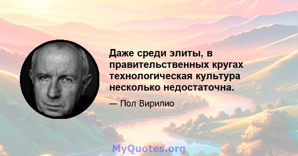 Даже среди элиты, в правительственных кругах технологическая культура несколько недостаточна.