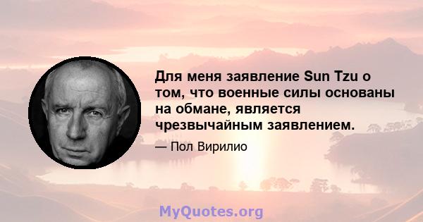 Для меня заявление Sun Tzu о том, что военные силы основаны на обмане, является чрезвычайным заявлением.