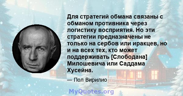 Для стратегий обмана связаны с обманом противника через логистику восприятия. Но эти стратегии предназначены не только на сербов или иракцев, но и на всех тех, кто может поддерживать [Слободана] Милошевича или Саддама