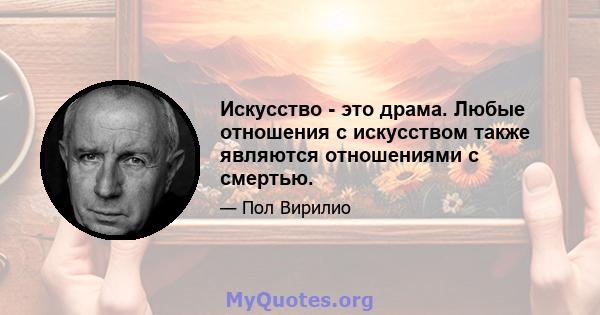 Искусство - это драма. Любые отношения с искусством также являются отношениями с смертью.