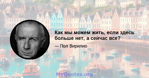 Как мы можем жить, если здесь больше нет, а сейчас все?