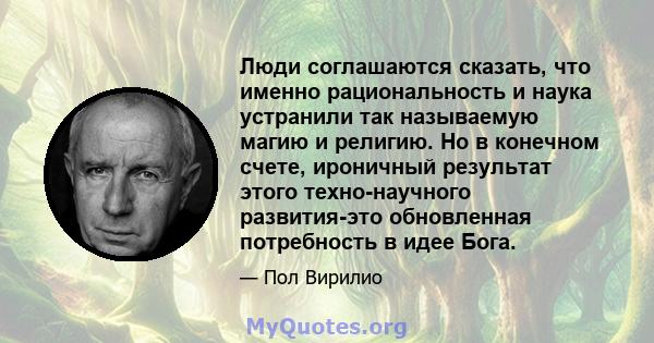 Люди соглашаются сказать, что именно рациональность и наука устранили так называемую магию и религию. Но в конечном счете, ироничный результат этого техно-научного развития-это обновленная потребность в идее Бога.