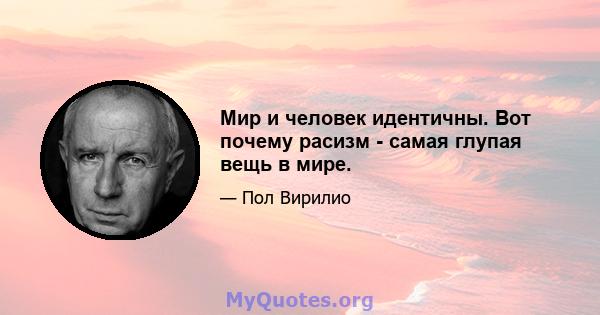 Мир и человек идентичны. Вот почему расизм - самая глупая вещь в мире.