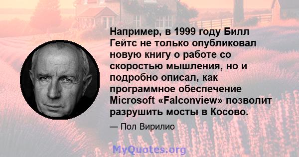 Например, в 1999 году Билл Гейтс не только опубликовал новую книгу о работе со скоростью мышления, но и подробно описал, как программное обеспечение Microsoft «Falconview» позволит разрушить мосты в Косово.