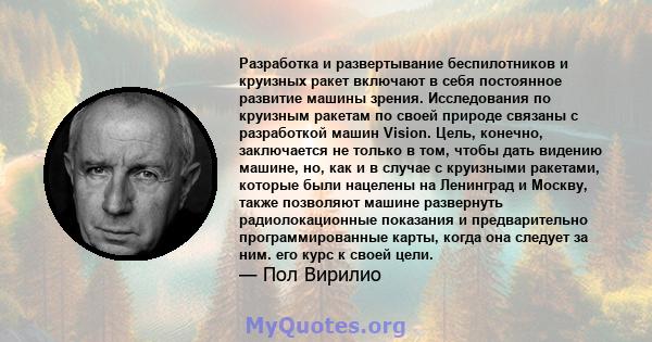 Разработка и развертывание беспилотников и круизных ракет включают в себя постоянное развитие машины зрения. Исследования по круизным ракетам по своей природе связаны с разработкой машин Vision. Цель, конечно,