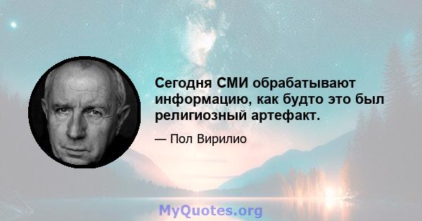 Сегодня СМИ обрабатывают информацию, как будто это был религиозный артефакт.