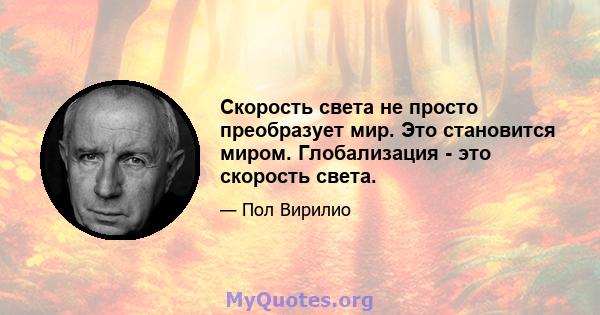 Скорость света не просто преобразует мир. Это становится миром. Глобализация - это скорость света.