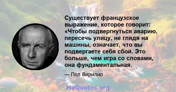 Существует французское выражение, которое говорит: «Чтобы подвергнуться аварию, пересечь улицу, не глядя на машины, означает, что вы подвергаете себя сбой. Это больше, чем игра со словами, она фундаментальная.