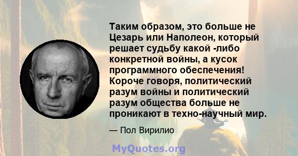 Таким образом, это больше не Цезарь или Наполеон, который решает судьбу какой -либо конкретной войны, а кусок программного обеспечения! Короче говоря, политический разум войны и политический разум общества больше не