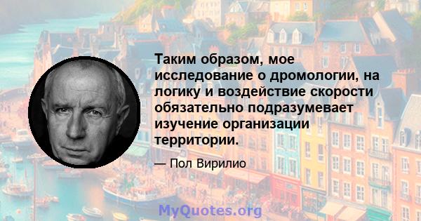 Таким образом, мое исследование о дромологии, на логику и воздействие скорости обязательно подразумевает изучение организации территории.