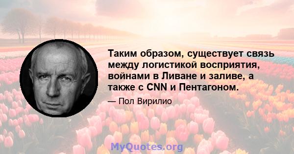 Таким образом, существует связь между логистикой восприятия, войнами в Ливане и заливе, а также с CNN и Пентагоном.