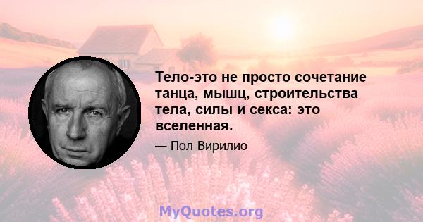 Тело-это не просто сочетание танца, мышц, строительства тела, силы и секса: это вселенная.