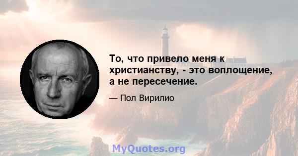 То, что привело меня к христианству, - это воплощение, а не пересечение.