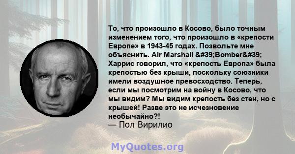 То, что произошло в Косово, было точным изменением того, что произошло в «крепости Европе» в 1943-45 годах. Позвольте мне объяснить. Air Marshall 'Bomber' Харрис говорил, что «крепость Европа» была крепостью без 