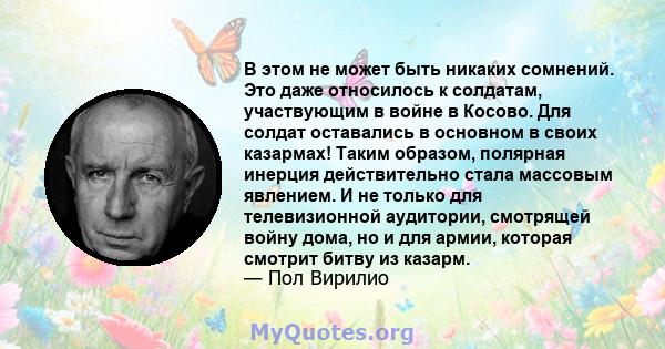 В этом не может быть никаких сомнений. Это даже относилось к солдатам, участвующим в войне в Косово. Для солдат оставались в основном в своих казармах! Таким образом, полярная инерция действительно стала массовым