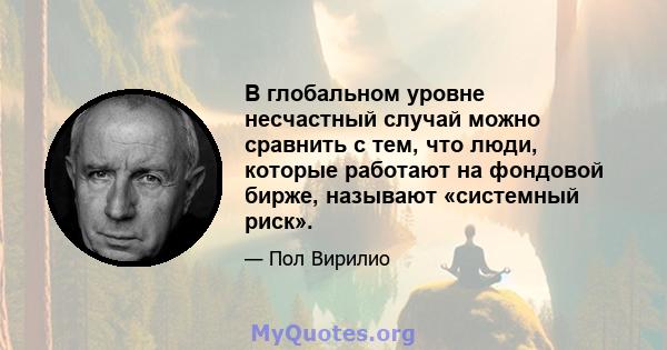 В глобальном уровне несчастный случай можно сравнить с тем, что люди, которые работают на фондовой бирже, называют «системный риск».