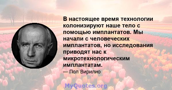 В настоящее время технологии колонизируют наше тело с помощью имплантатов. Мы начали с человеческих имплантатов, но исследования приводят нас к микротехнологическим имплантатам.