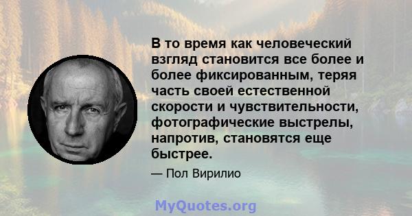 В то время как человеческий взгляд становится все более и более фиксированным, теряя часть своей естественной скорости и чувствительности, фотографические выстрелы, напротив, становятся еще быстрее.