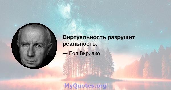 Виртуальность разрушит реальность.