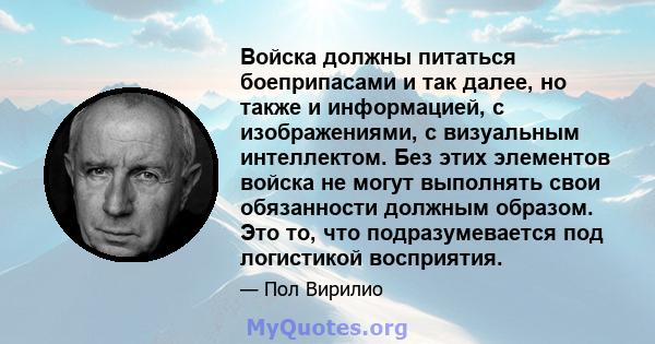 Войска должны питаться боеприпасами и так далее, но также и информацией, с изображениями, с визуальным интеллектом. Без этих элементов войска не могут выполнять свои обязанности должным образом. Это то, что