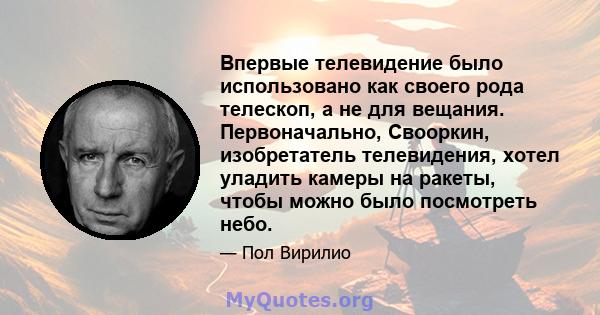 Впервые телевидение было использовано как своего рода телескоп, а не для вещания. Первоначально, Свооркин, изобретатель телевидения, хотел уладить камеры на ракеты, чтобы можно было посмотреть небо.