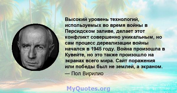 Высокий уровень технологий, используемых во время войны в Персидском заливе, делает этот конфликт совершенно уникальным, но сам процесс дереализации войны начался в 1945 году. Война произошла в Кувейте, но это также