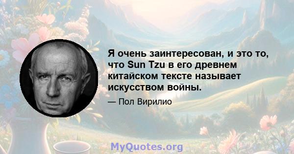 Я очень заинтересован, и это то, что Sun Tzu в его древнем китайском тексте называет искусством войны.