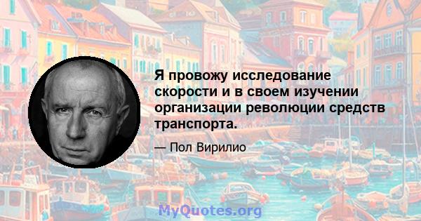 Я провожу исследование скорости и в своем изучении организации революции средств транспорта.