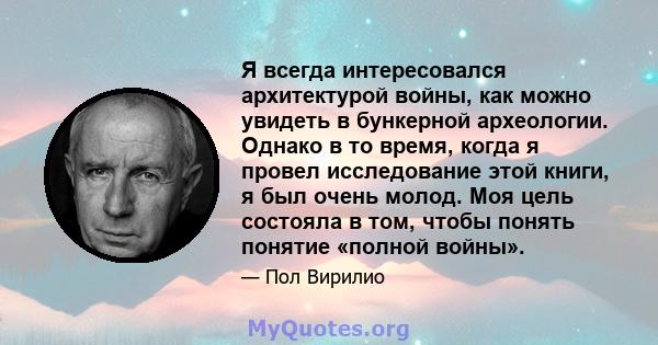 Я всегда интересовался архитектурой войны, как можно увидеть в бункерной археологии. Однако в то время, когда я провел исследование этой книги, я был очень молод. Моя цель состояла в том, чтобы понять понятие «полной