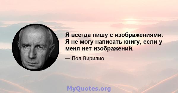 Я всегда пишу с изображениями. Я не могу написать книгу, если у меня нет изображений.